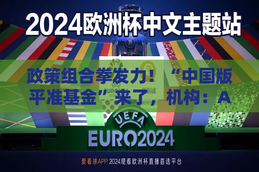 政策组合拳发力！“中国版平准基金”来了，机构：A股长期配置价值凸显  第1张