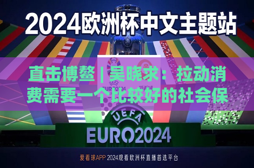 直击博鳌 | 吴晓求：拉动消费需要一个比较好的社会保障体系  第1张
