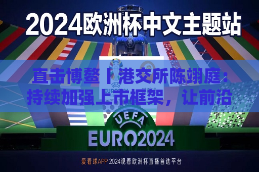 直击博鳌丨港交所陈翊庭：持续加强上市框架，让前沿技术公司更高效更方便上市  第1张