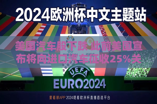 美国汽车股下跌 此前美国宣布将向进口汽车征收25%关税  第1张