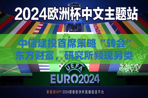 中信建投首席策略“转会”东方财富，研究所频现另类跳槽  第1张
