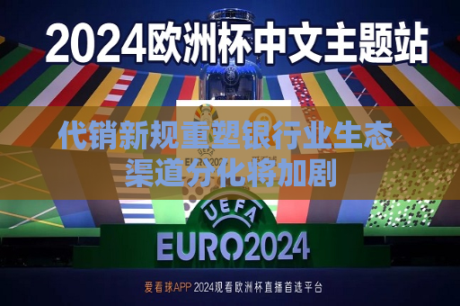 代销新规重塑银行业生态 渠道分化将加剧  第1张