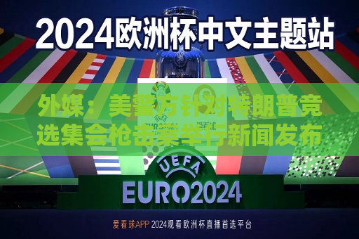外媒：美警方针对特朗普竞选 *** 枪击案举行新闻发布会，FBI称尚不清楚 *** 作案动机