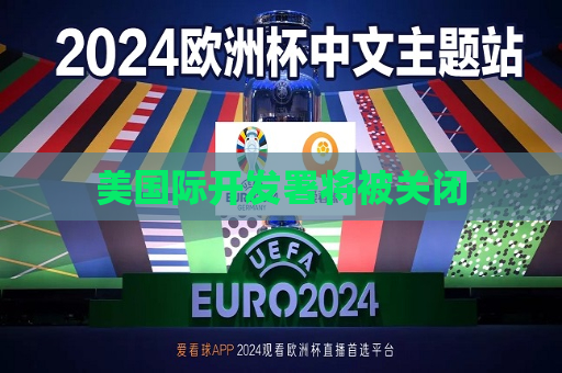 美国际开发署将被关闭  第1张