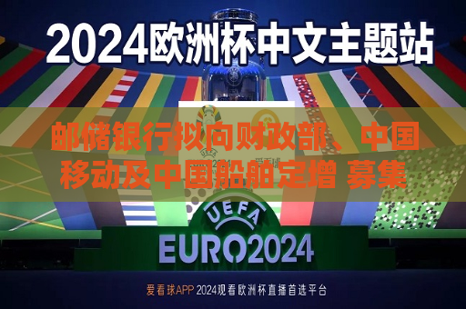 邮储银行拟向财政部、中国移动及中国船舶定增 募集资金1300亿元  第1张