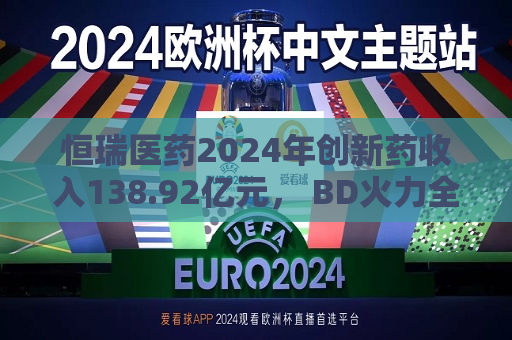 恒瑞医药2024年创新药收入138.92亿元， BD火力全开：国际化发展如何步步为营  第1张