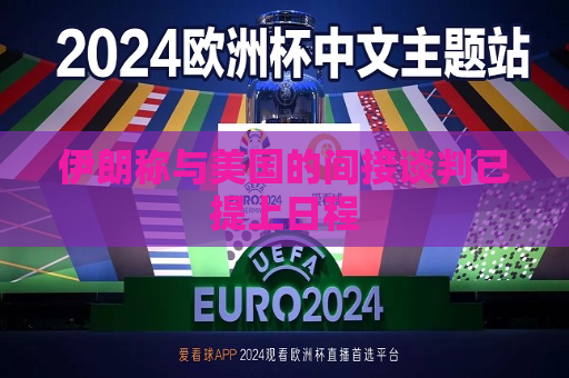 伊朗称与美国的间接谈判已提上日程  第1张