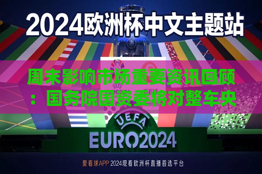 周末影响市场重要资讯回顾：国务院国资委将对整车央企进行战略性重组 四大银行融资方案公布  第1张