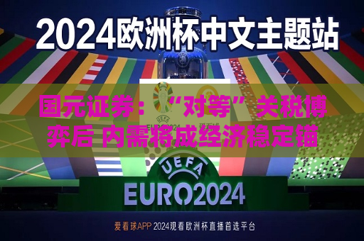 国元证券：“对等”关税博弈后 内需将成经济稳定锚  第1张