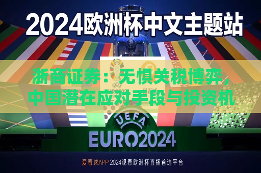 浙商证券：无惧关税博弈，中国潜在应对手段与投资机会