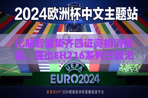 亿航智能集齐四证亮相消博会，展出EH216系列三款无人驾驶航空器  第1张