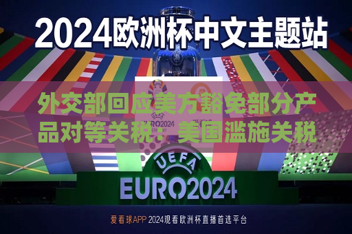 外交部回应美方豁免部分产品对等关税：美国滥施关税损人害己  第1张