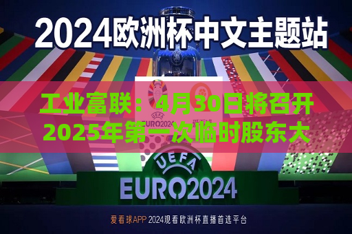 工业富联：4月30日将召开2025年之一次临时股东大会  第1张