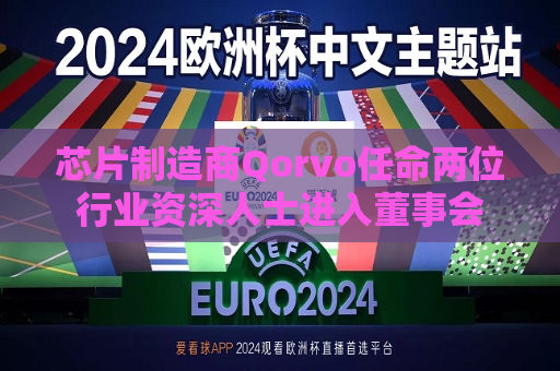 芯片制造商Qorvo任命两位行业资深人士进入董事会