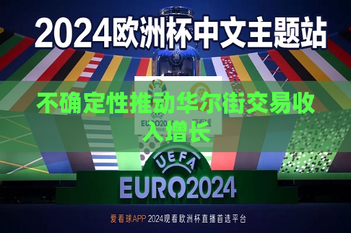 不确定性推动华尔街交易收入增长