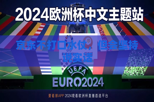 京东不打口水仗，但会坚持说实话  第1张