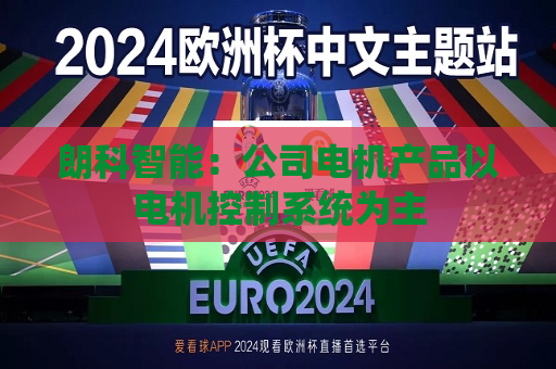 朗科智能：公司电机产品以电机控制系统为主  第1张