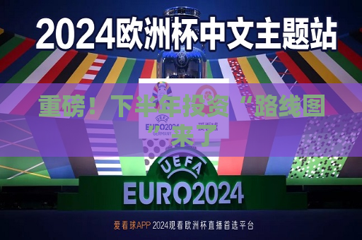 重磅！下半年投资“路线图”来了