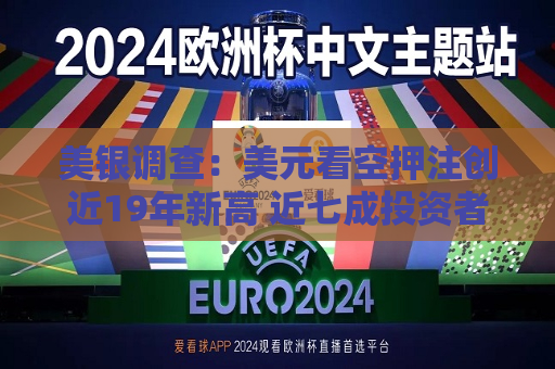 美银调查：美元看空押注创近19年新高 近七成投资者认为美元高估  第1张