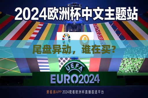 尾盘异动，谁在买？  第1张