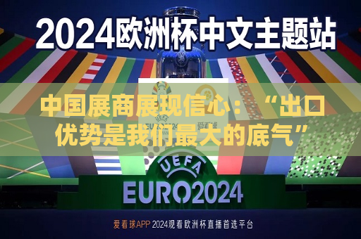 中国展商展现信心：“出口优势是我们更大的底气”