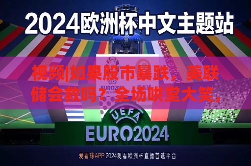 视频|如果股市暴跌，美联储会救吗？全场哄堂大笑，鲍威尔回答：不！  第1张