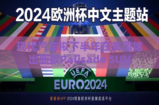现代汽车拟下半年在美国推出新款Palisade SUV  第1张
