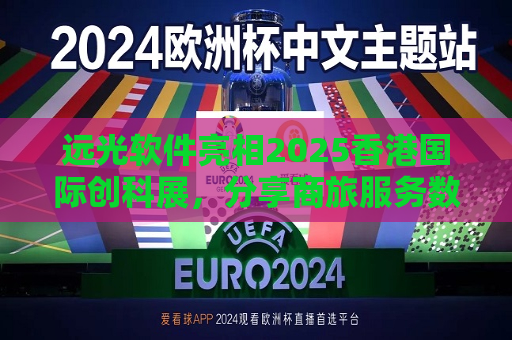 远光软件亮相2025香港国际创科展，分享商旅服务数智化转型成果