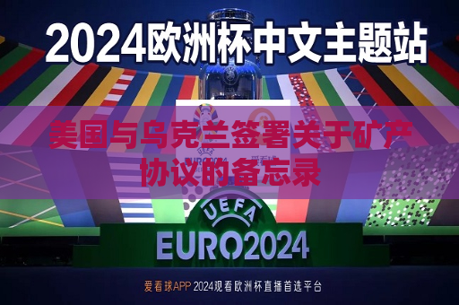 美国与乌克兰签署关于矿产协议的备忘录  第1张