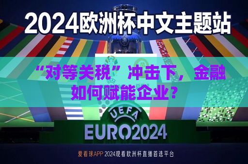 “对等关税”冲击下，金融如何赋能企业？  第1张