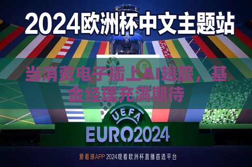 当消费电子插上AI翅膀，基金经理充满期待