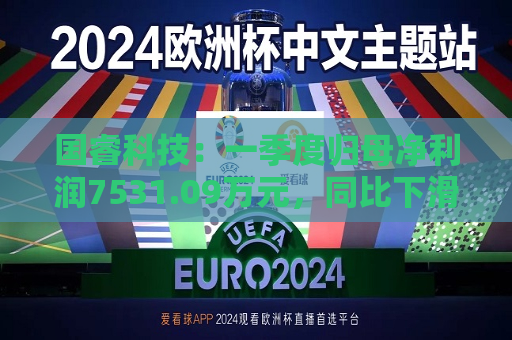 国睿科技：一季度归母净利润7531.09万元，同比下滑34.81%