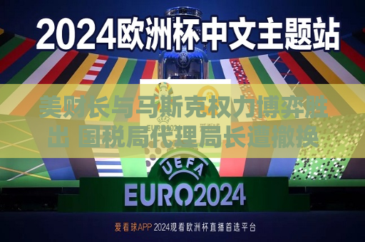 美财长与马斯克权力博弈胜出 国税局 *** 局长遭撤换  第1张