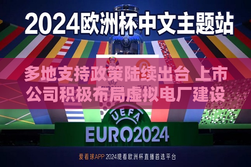 多地支持政策陆续出台 上市公司积极布局虚拟电厂建设  第1张