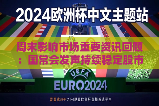 周末影响市场重要资讯回顾：国常会发声持续稳定股市 英国明确拒绝与中国脱钩 特朗普支持率创新低