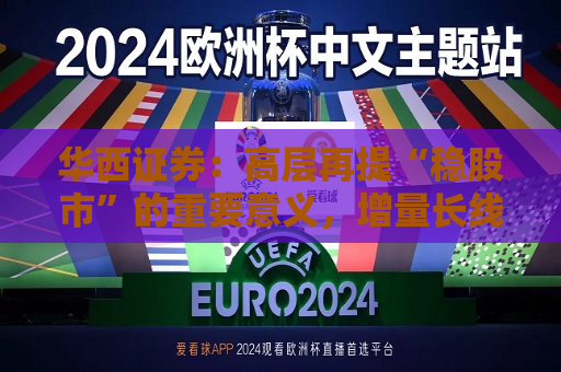 华西证券：高层再提“稳股市”的重要意义，增量长线资金持续入市  第1张