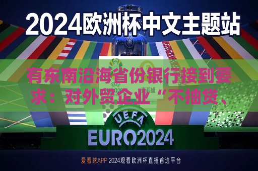 有东南沿海省份银行接到要求：对外贸企业“不抽贷、不断贷”  第1张