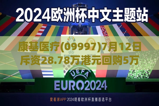 康基医疗(09997)7月12日斥资28.78万港元回购5万股  第1张