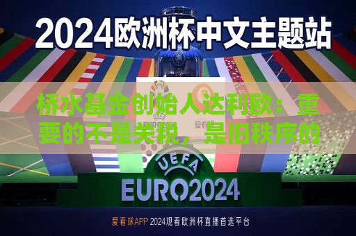 桥水基金创始人达利欧：重要的不是关税，是旧秩序的崩溃  第1张