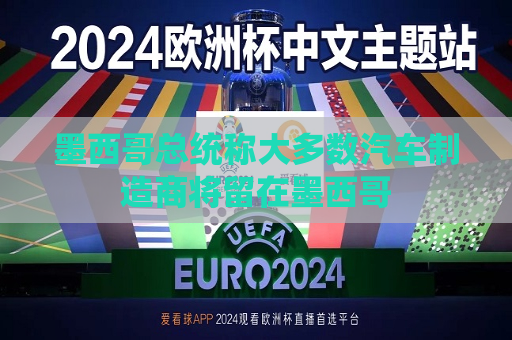 墨西哥总统称大多数汽车制造商将留在墨西哥  第1张