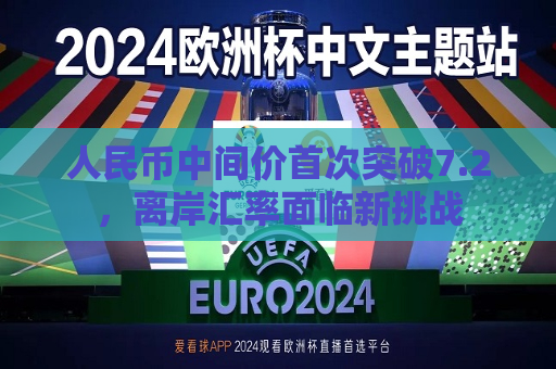 人民币中间价首次突破7.2，离岸汇率面临新挑战  第1张