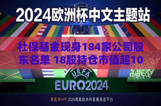 社保基金现身184家公司股东名单 18股持仓市值超10亿元