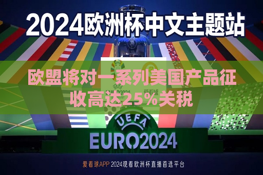 欧盟将对一系列美国产品征收高达25%关税  第1张