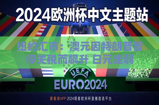 纽约汇市：澳元因特朗普暂停关税而飙升 日元走弱  第1张