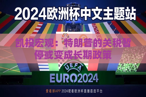 凯投宏观：特朗普的关税暂停或变成长期政策  第1张