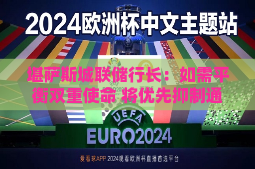堪萨斯城联储行长：如需平衡双重使命 将优先抑制通胀  第1张