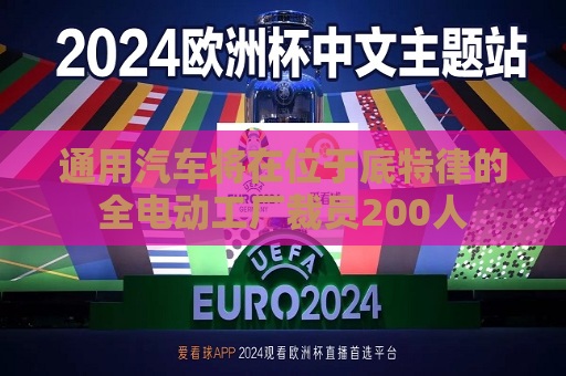 通用汽车将在位于底特律的全电动工厂裁员200人  第1张