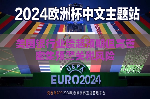 美国银行业绩超预期但高管密集预警关税风险