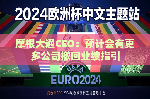 摩根大通CEO：预计会有更多公司撤回业绩指引  第1张