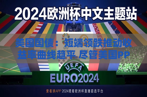 美国国债：短端领跌推动收益率曲线趋平 尽管美国PPI表现疲软  第1张